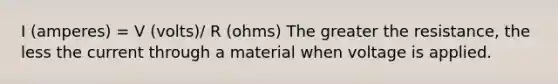 I (amperes) = V (volts)/ R (ohms) The greater the resistance, the less the current through a material when voltage is applied.