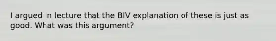 I argued in lecture that the BIV explanation of these is just as good. What was this argument?