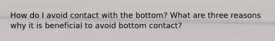 How do I avoid contact with the bottom? What are three reasons why it is beneficial to avoid bottom contact?