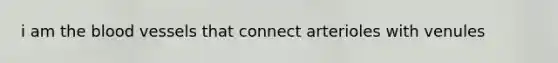 i am the blood vessels that connect arterioles with venules