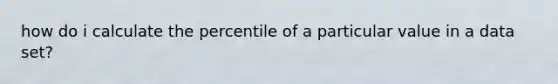 how do i calculate the percentile of a particular value in a data set?