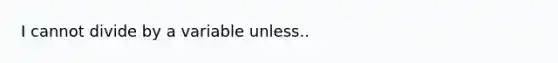 I cannot divide by a variable unless..