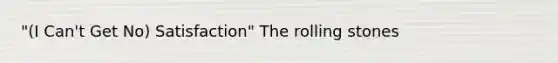 "(I Can't Get No) Satisfaction" The rolling stones