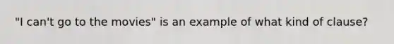 "I can't go to the movies" is an example of what kind of clause?