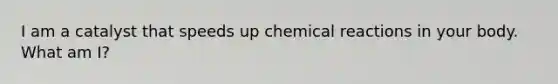 I am a catalyst that speeds up chemical reactions in your body. What am I?