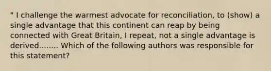 " I challenge the warmest advocate for reconciliation, to (show) a single advantage that this continent can reap by being connected with Great Britain, I repeat, not a single advantage is derived........ Which of the following authors was responsible for this statement?