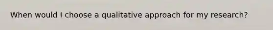 When would I choose a qualitative approach for my research?