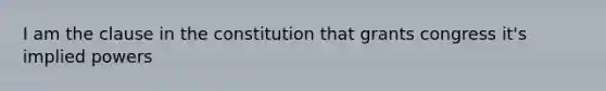 I am the clause in the constitution that grants congress it's implied powers