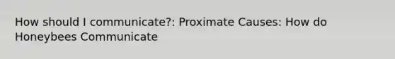 How should I communicate?: Proximate Causes: How do Honeybees Communicate