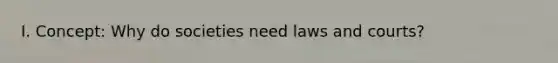 I. Concept: Why do societies need laws and courts?