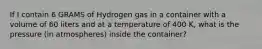 If I contain 6 GRAMS of Hydrogen gas in a container with a volume of 60 liters and at a temperature of 400 K, what is the pressure (in atmospheres) inside the container?