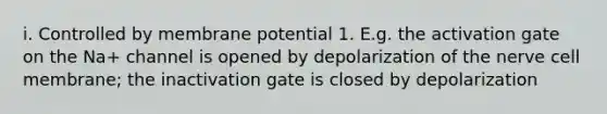 i. Controlled by membrane potential 1. E.g. the activation gate on the Na+ channel is opened by depolarization of the nerve cell membrane; the inactivation gate is closed by depolarization