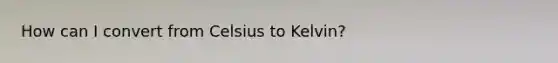 How can I convert from Celsius to Kelvin?