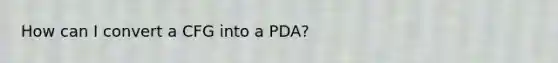 How can I convert a CFG into a PDA?