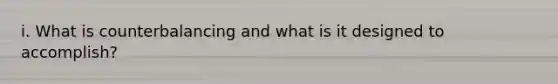 i. What is counterbalancing and what is it designed to accomplish?