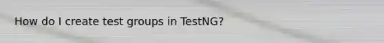 How do I create test groups in TestNG?