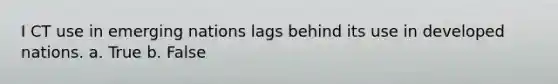 I CT use in emerging nations lags behind its use in developed nations. a. True b. False