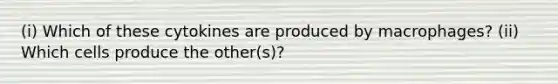 (i) Which of these cytokines are produced by macrophages? (ii) Which cells produce the other(s)?