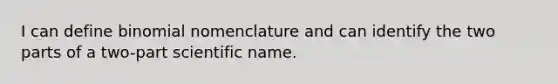 I can define binomial nomenclature and can identify the two parts of a two-part scientific name.