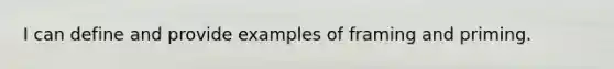 I can define and provide examples of framing and priming.