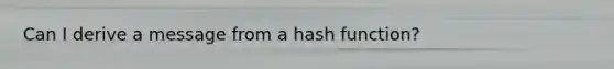 Can I derive a message from a hash function?