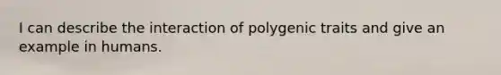 I can describe the interaction of polygenic traits and give an example in humans.