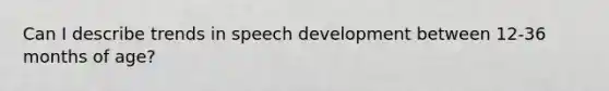 Can I describe trends in speech development between 12-36 months of age?