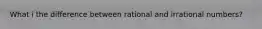 What i the difference between rational and irrational numbers?