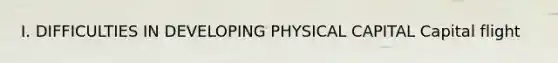 I. DIFFICULTIES IN DEVELOPING PHYSICAL CAPITAL Capital flight