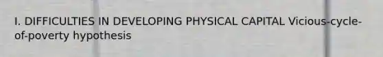 I. DIFFICULTIES IN DEVELOPING PHYSICAL CAPITAL Vicious-cycle-of-poverty hypothesis