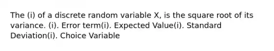 The (i) of a discrete random variable X, is the square root of its variance. (i). Error term(i). Expected Value(i). Standard Deviation(i). Choice Variable