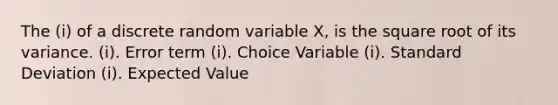 The (i) of a discrete random variable X, is the square root of its variance. (i). Error term (i). Choice Variable (i). Standard Deviation (i). Expected Value