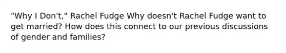 "Why I Don't," Rachel Fudge Why doesn't Rachel Fudge want to get married? How does this connect to our previous discussions of gender and families?