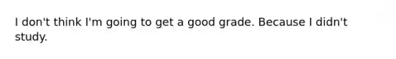 I don't think I'm going to get a good grade. Because I didn't study.