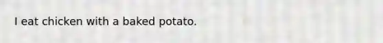 I eat chicken with a baked potato.