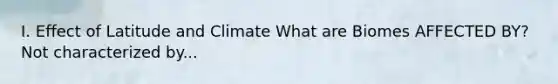 I. Effect of Latitude and Climate What are Biomes AFFECTED BY? Not characterized by...