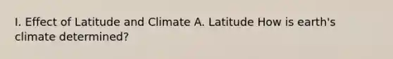 I. Effect of Latitude and Climate A. Latitude How is earth's climate determined?