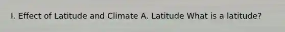 I. Effect of Latitude and Climate A. Latitude What is a latitude?