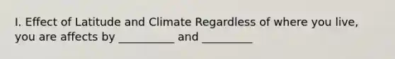 I. Effect of Latitude and Climate Regardless of where you live, you are affects by __________ and _________