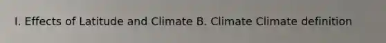 I. Effects of Latitude and Climate B. Climate Climate definition