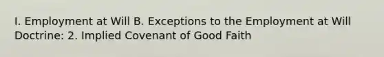 I. Employment at Will B. Exceptions to the Employment at Will Doctrine: 2. Implied Covenant of Good Faith