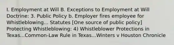 I. Employment at Will B. Exceptions to Employment at Will Doctrine: 3. Public Policy b. Employer fires employee for Whistleblowing... Statutes [One source of public policy] Protecting Whistleblowing: 4) Whistleblower Protections in Texas...Common-Law Rule in Texas...Winters v Houston Chronicle