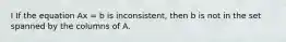 I If the equation Ax = b is inconsistent, then b is not in the set spanned by the columns of A.