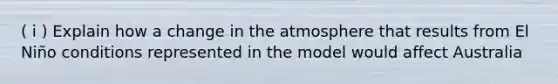 ( i ) Explain how a change in the atmosphere that results from El Niño conditions represented in the model would affect Australia