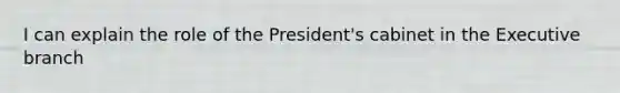 I can explain the role of the President's cabinet in the Executive branch