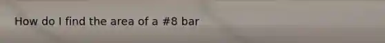 How do I find the area of a #8 bar