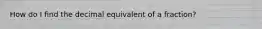 How do I find the decimal equivalent of a fraction?
