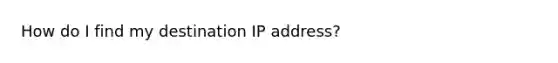 How do I find my destination IP address?