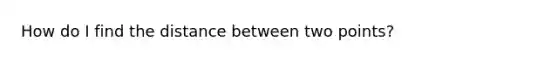 How do I find the distance between two points?