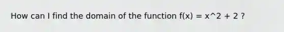 How can I find the domain of the function f(x) = x^2 + 2 ?